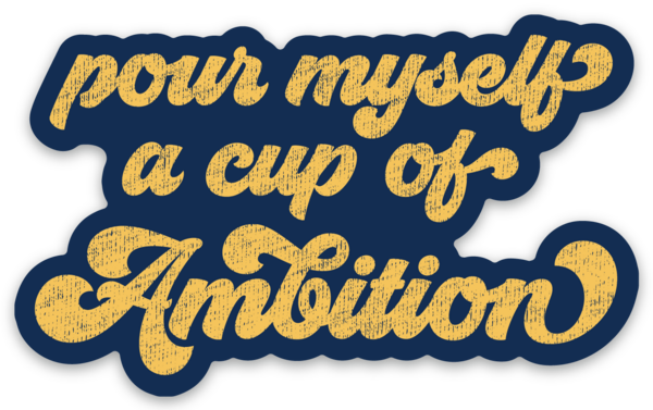 Pour Myself A Cup Of Ambition Sticker